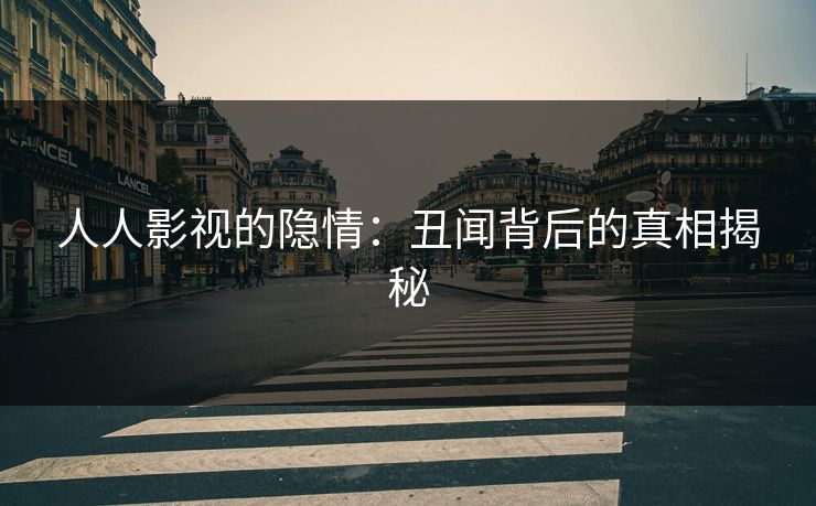 人人影视的隐情:丑闻背后的真相揭秘