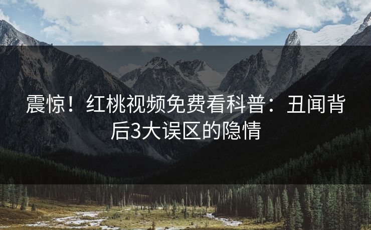 震惊！红桃视频免费看科普：丑闻背后3大误区的隐情