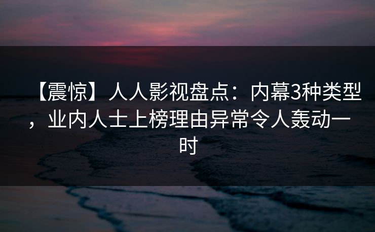 【震惊】人人影视盘点:内幕3种类型,业内人士上榜理由异常令人轰动一时