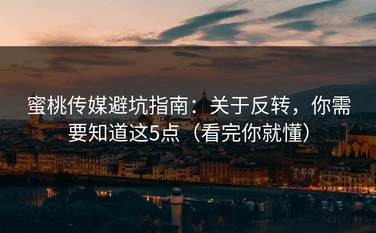 蜜桃传媒避坑指南:关于反转,你需要知道这5点(看完你就懂)