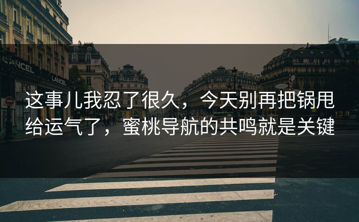 这事儿我忍了很久，今天别再把锅甩给运气了，蜜桃导航的共鸣就是关键